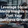 Leverage Social Media Insights to Fuel Your Business Growth