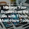 Manage Your Business on the Go with These Must-Have Tools