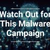 Watch Out for This Malware Campaign