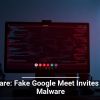 Beware: Fake Google Meet Invites Hide Malware