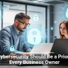 Why Cybersecurity Should Be a Priority for Every Business Owner